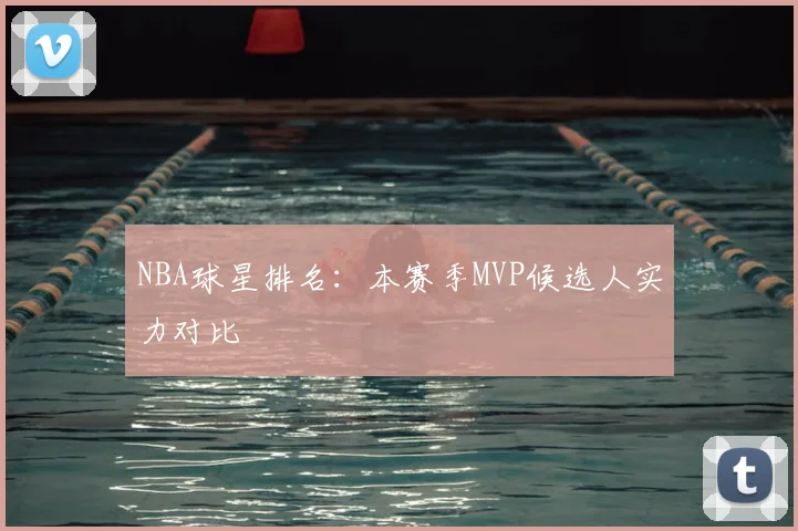 NBA球星排名:本赛季MVP候选人实力对比