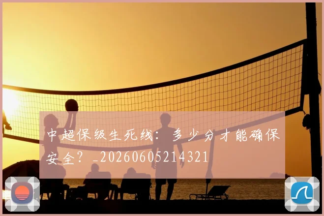 中超保级生死线：多少分才能确保安全？_20260605214321