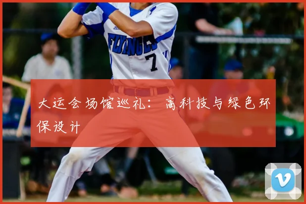 大运会场馆巡礼:高科技与绿色环保设计