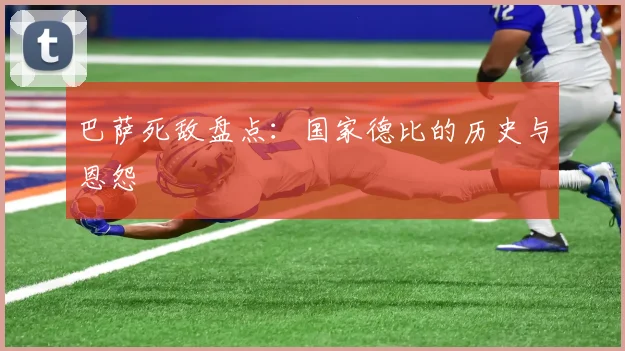巴萨死敌盘点:国家德比的历史与恩怨