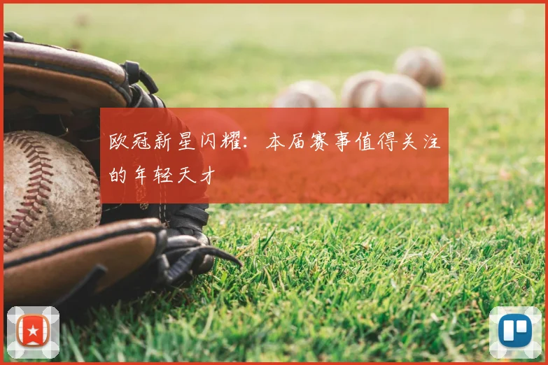 欧冠新星闪耀：本届赛事值得关注的年轻天才