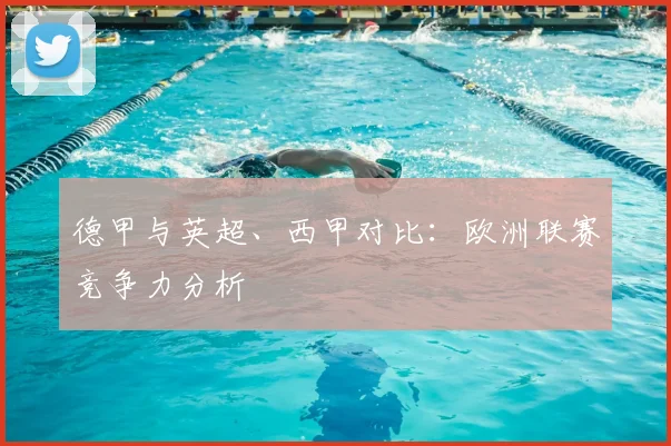 德甲与英超、西甲对比：欧洲联赛竞争力分析