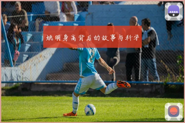 姚明身高背后的故事与科学