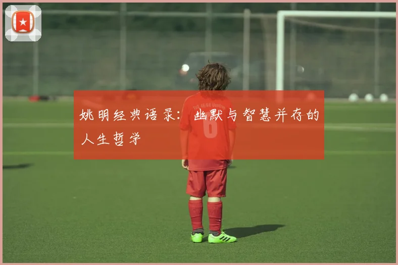 姚明经典语录：幽默与智慧并存的人生哲学