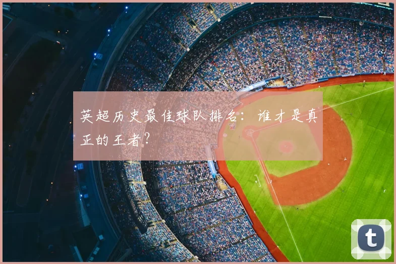 英超历史最佳球队排名：谁才是真正的王者？