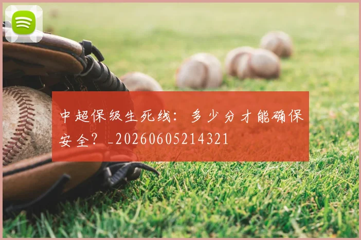 中超保级生死线：多少分才能确保安全？_20260605214321