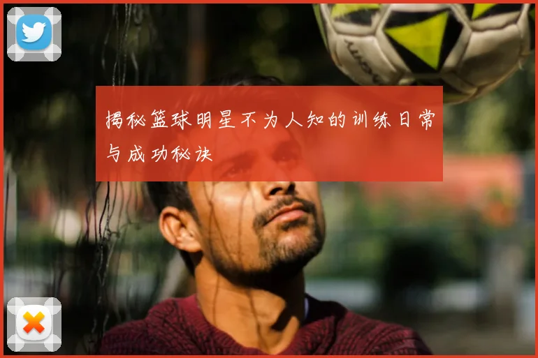 揭秘篮球明星不为人知的训练日常与成功秘诀
