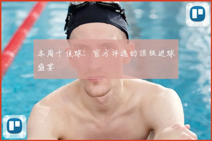 本周十佳球：官方评选的顶级进球盛宴