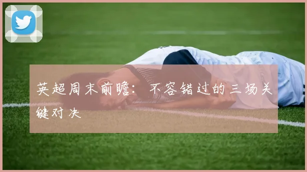 英超周末前瞻：不容错过的三场关键对决