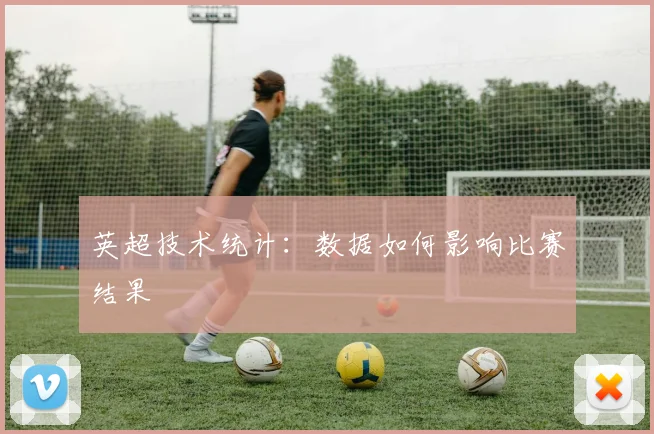 英超技术统计：数据如何影响比赛结果