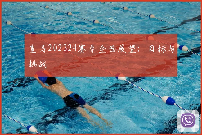 皇马202324赛季全面展望：目标与挑战