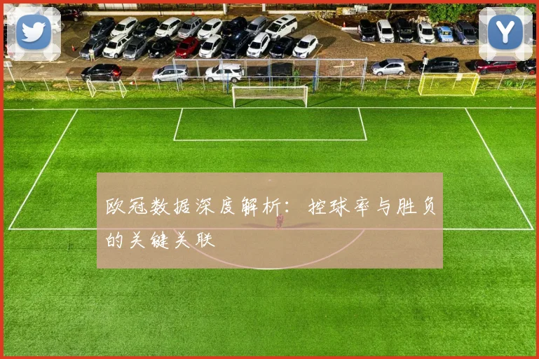 欧冠数据深度解析：控球率与胜负的关键关联