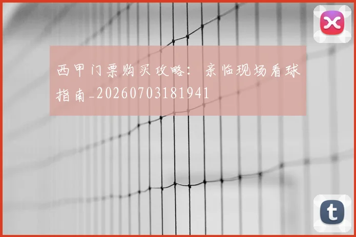 西甲门票购买攻略:亲临现场看球指南_20260703181941