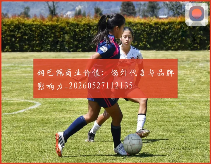 姆巴佩商业价值:场外代言与品牌影响力_20260527112135
