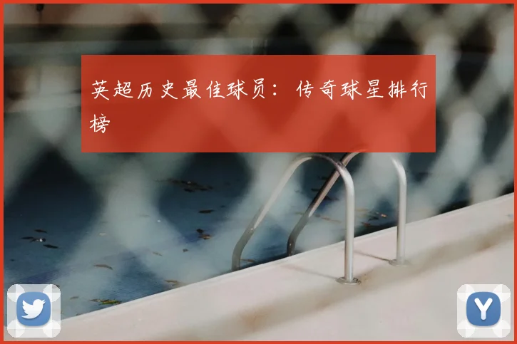 英超历史最佳球员：传奇球星排行榜