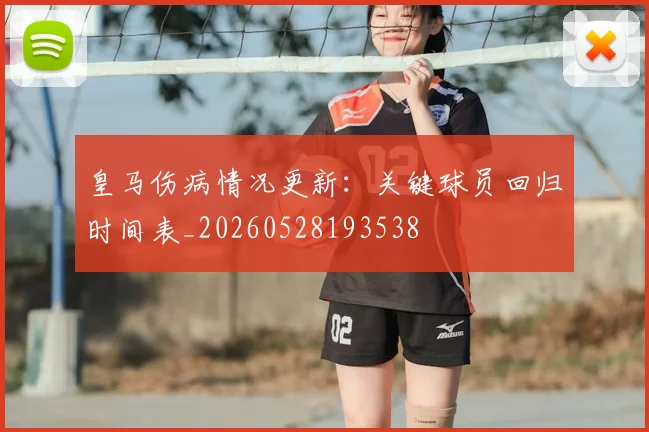 皇马伤病情况更新:关键球员回归时间表_20260528193538