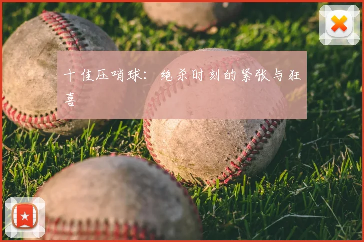 十佳压哨球:绝杀时刻的紧张与狂喜