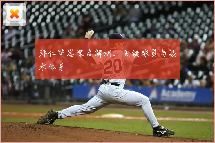 拜仁阵容深度解析：关键球员与战术体系
