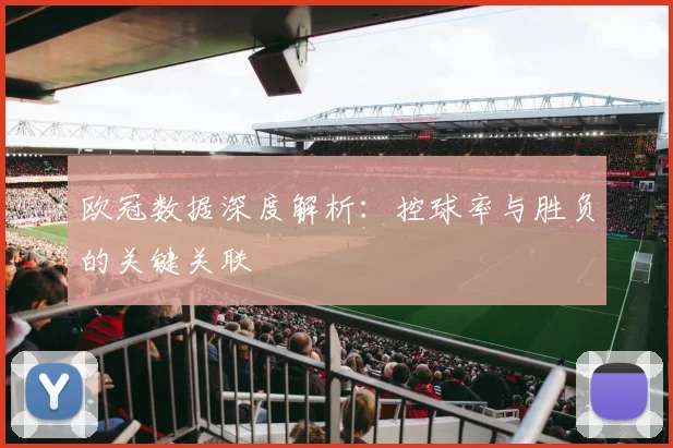 欧冠数据深度解析：控球率与胜负的关键关联