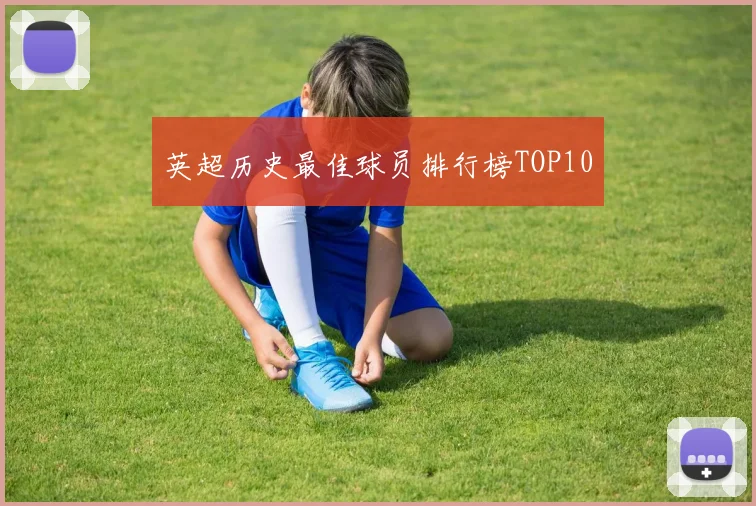英超历史最佳球员排行榜TOP10