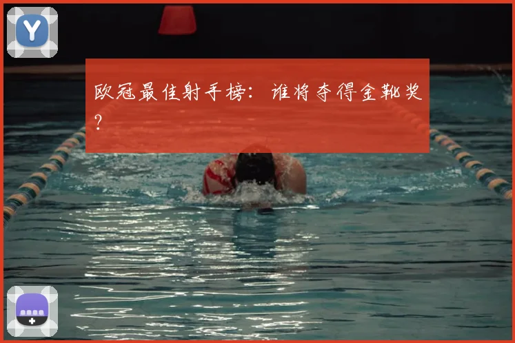 欧冠最佳射手榜：谁将夺得金靴奖？