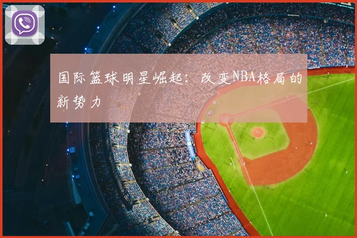 国际篮球明星崛起：改变NBA格局的新势力