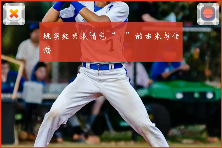姚明经典表情包“囧”的由来与传播