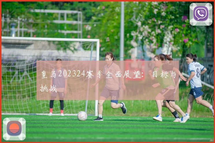 皇马202324赛季全面展望：目标与挑战