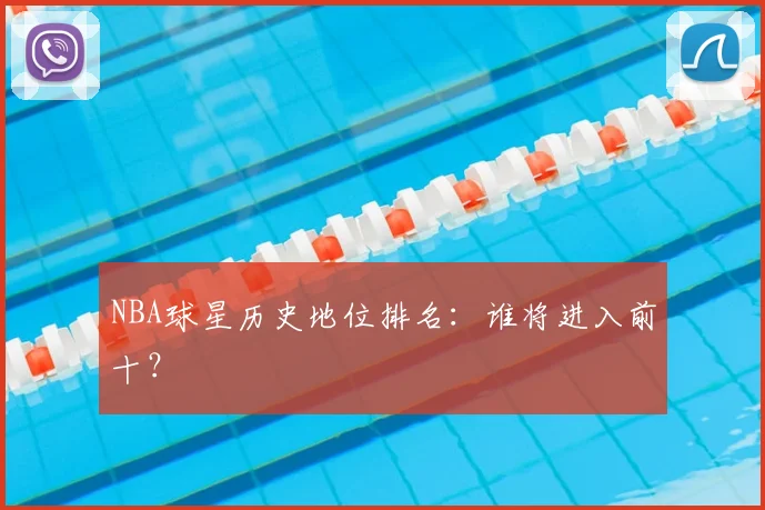 NBA球星历史地位排名:谁将进入前十?