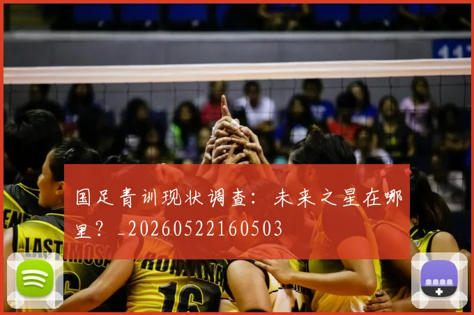国足青训现状调查：未来之星在哪里？_20260522160503