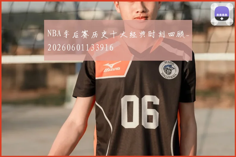 NBA季后赛历史十大经典时刻回顾_20260601133916