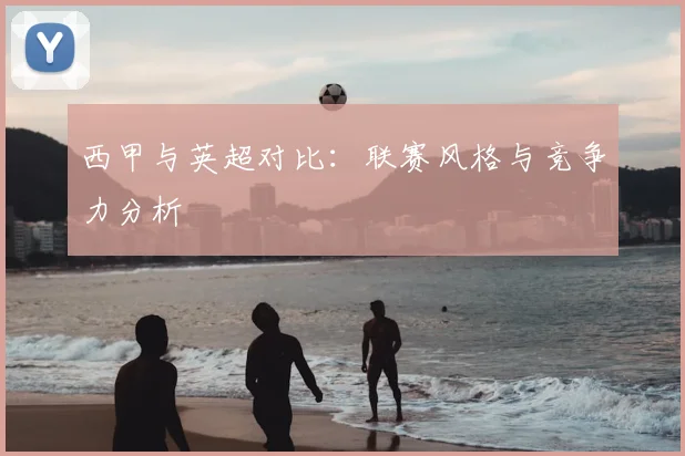西甲与英超对比：联赛风格与竞争力分析