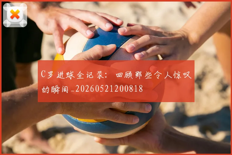 C罗进球全记录：回顾那些令人惊叹的瞬间_20260521200818