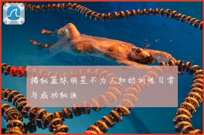 揭秘篮球明星不为人知的训练日常与成功秘诀