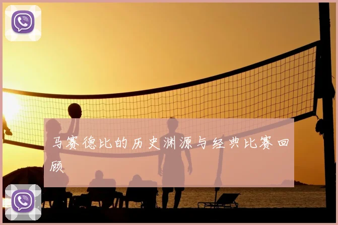 马赛德比的历史渊源与经典比赛回顾