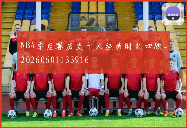 NBA季后赛历史十大经典时刻回顾_20260601133916