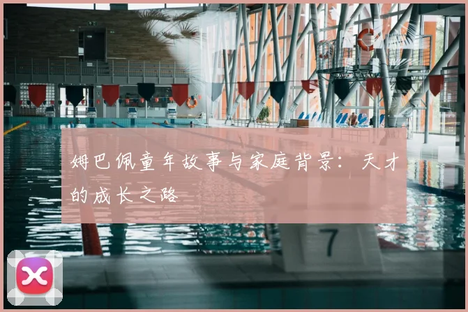 姆巴佩童年故事与家庭背景：天才的成长之路
