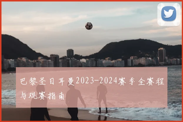 巴黎圣日耳曼2023-2024赛季全赛程与观赛指南