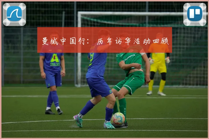 曼城中国行：历年访华活动回顾