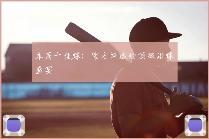 本周十佳球：官方评选的顶级进球盛宴