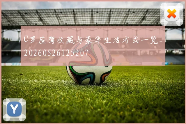 C罗座驾收藏与豪华生活方式一览_20260526125207
