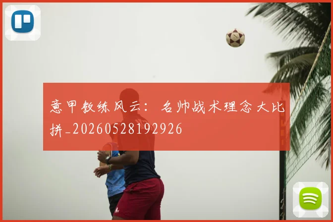 意甲教练风云：名帅战术理念大比拼_20260528192926