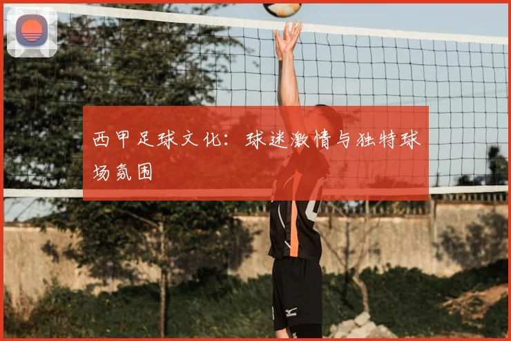 西甲足球文化：球迷激情与独特球场氛围
