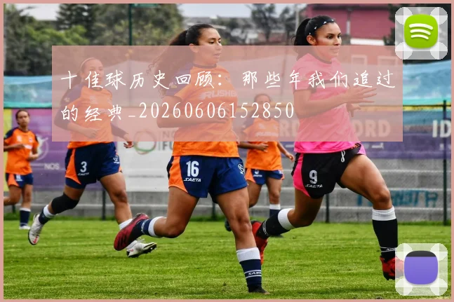 十佳球历史回顾：那些年我们追过的经典_20260606152850