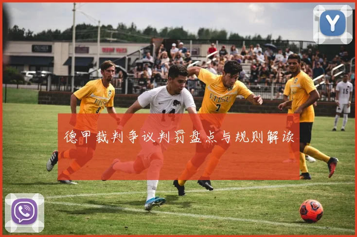 德甲裁判争议判罚盘点与规则解读