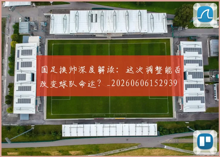 国足换帅深度解读：这次调整能否改变球队命运？_20260606152939