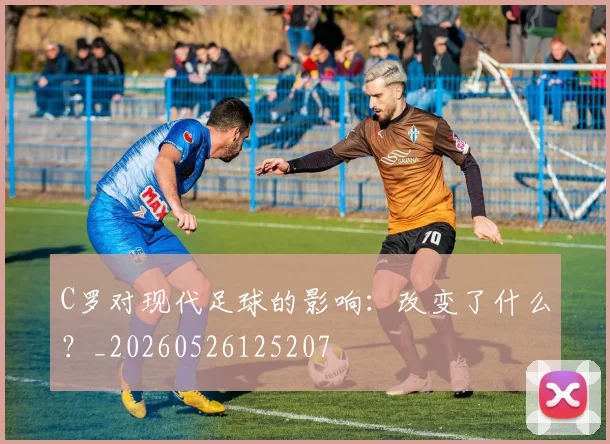 C罗对现代足球的影响：改变了什么？_20260526125207