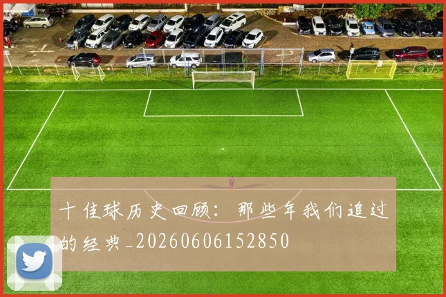 十佳球历史回顾：那些年我们追过的经典_20260606152850