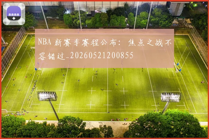 NBA 新赛季赛程公布：焦点之战不容错过_20260521200855