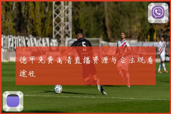 德甲免费高清直播资源与合法观看途径